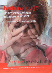 Kruger, Barbara - 2006 - Kestner-Gesellschaft Hannover (desire exists where pleasure is absent)